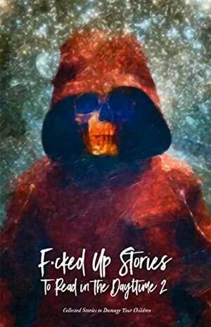 F•cked Up Stories to Read in the Daytime 2 by Stuart Hardy, Madeleine Swann, Sam Richard, Kek-w, Katy Michelle Quinn