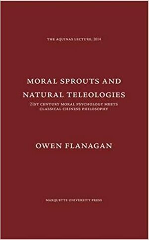 Moral Sprouts and Natural Teleologies: 21st Century Moral Psychology Meets Classical Chinese Philosophy by Owen J. Flanagan