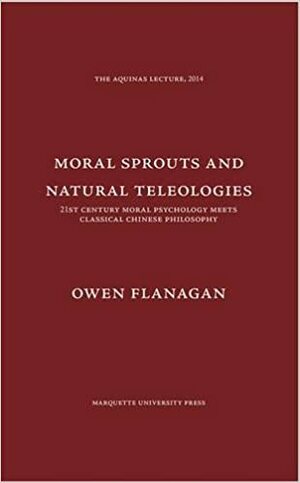 Moral Sprouts and Natural Teleologies: 21st Century Moral Psychology Meets Classical Chinese Philosophy by Owen J. Flanagan