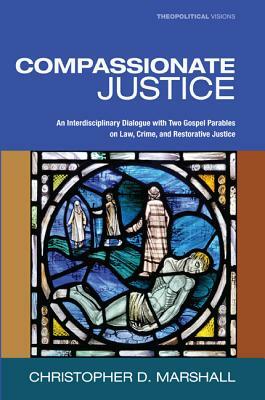 Compassionate Justice: An Interdisciplinary Dialogue with Two Gospel Parables on Law, Crime, and Restorative Justice by Christopher D. Marshall