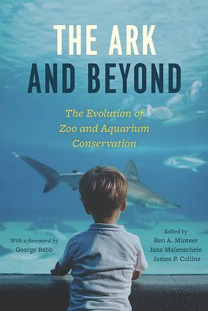 The Ark and Beyond: The Evolution of Zoo and Aquarium Conservation by James P. Collins, Ben A. Minteer, Jane Maienschein