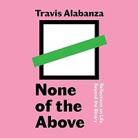 None of the Above: Reflections on Life Beyond the Binary by Travis Alabanza
