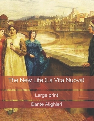 The New Life (La Vita Nuova): Large Print by Dante Alighieri