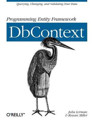 Programming Entity Framework: Dbcontext: Querying, Changing, and Validating Your Data with Entity Framework by Julia Lerman, Rowan Miller