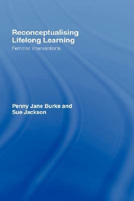 Reconceptualising Lifelong Learning: Feminist Interventions by Penny Jane Burke, Sue Jackson