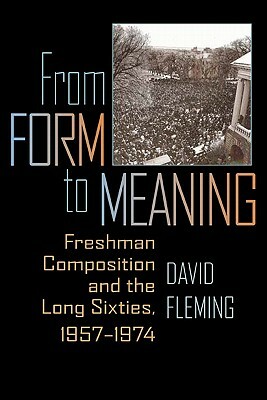 From Form to Meaning: Freshman Composition and the Long Sixties, 1957-1974 by David Fleming