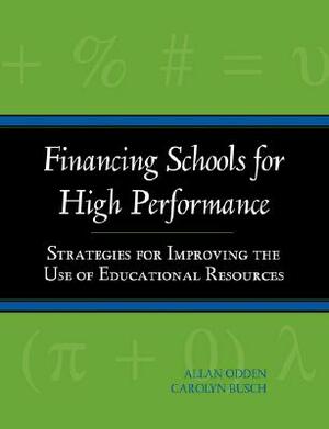 Financing Schools for High Performance: Strategies for Improving the Use of Educational Resources by Carolyn Busch, Allan Odden