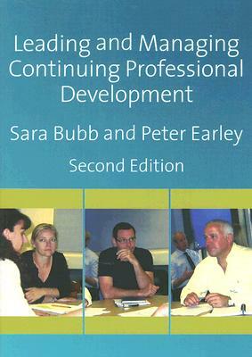 Leading & Managing Continuing Professional Development: Developing People, Developing Schools by Peter Earley, Sara Bubb