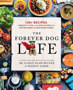 The Forever Dog Life: 120+ Recipes, Longevity Tips, and New Science for Better Bowls and Healthier Homes by Rodney Habib