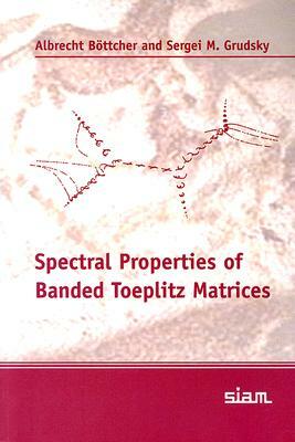 Spectral Properties of Banded Toeplitz Matrices by Sergei M. Grudsky, Albrecht Bottcher