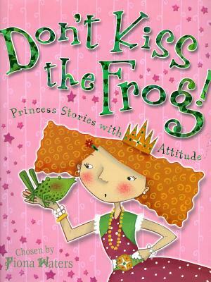 Don't Kiss the Frog!: Princess Stories with Attitude by 