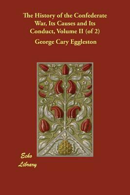 The History of the Confederate War, Its Causes and Its Conduct, Volume II (of 2) by George Cary Eggleston