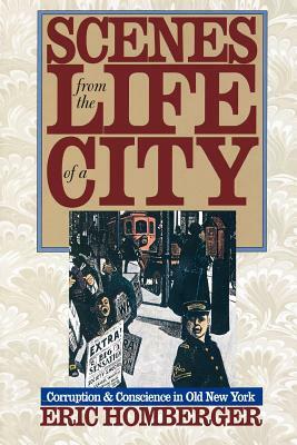 Scenes from the Life of a City: Corruption and Conscience in Old New York by Eric Homberger