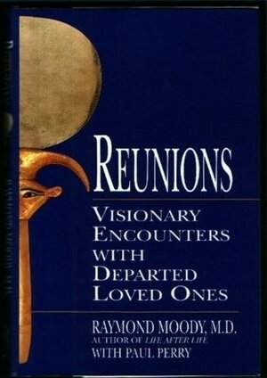 Reunions: Visionary Encounters with Departed Loved Ones by Raymond A. Moody Jr.