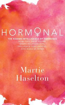Hormonal: The Hidden Intelligence of Hormones - How They Drive Desire, Shape Relationships, Influence Our Choices, and Make Us W by Martie Haselton
