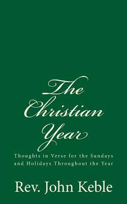 The Christian Year: Thoughts in Verse for the Sundays and Holidays Throughout the Year by John Keble