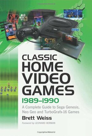 Classic Home Video Games, 1989-1990: A Complete Guide to Sega Genesis, Neo Geo and TurboGrafx-16 Games by Leonard Herman, Brett Weiss