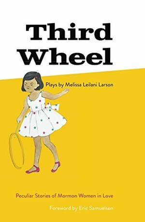 Third Wheel: Peculiar Stories of Mormon Women in Love by Melissa Leilani Larson