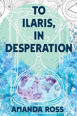 To Ilaris, In Desperation by Amanda B.Weaver (formerly Amanda Ross), Amanda B.Weaver (formerly Amanda Ross)