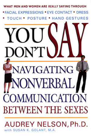 You Don't Say: Navigating Nonverbal Communication Between the Sexes by Audrey Nelson, Susan K. Golant