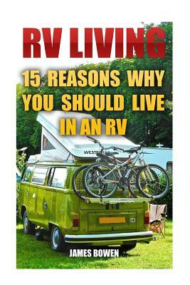 RV Living: 15 Reasons Why You Should Live in an RV by James Bowen