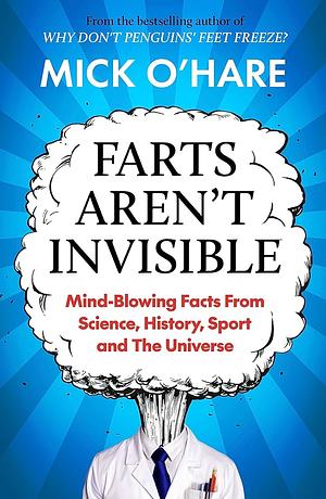 Farts Aren't Invisible: Mind Blowing Facts From Science, History, Sports, and The Universe by Mick O'Hare