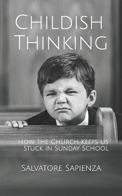 Childish Thinking: How the Church Keeps Us Stuck in Sunday School by Salvatore Sapienza