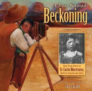 A Boy Named Beckoning: The True Story of Dr. Carlos Montezuma, Native American Hero by Gina Capaldi