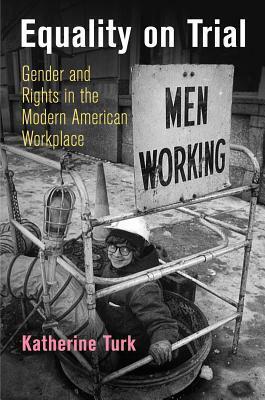 Equality on Trial: Gender and Rights in the Modern American Workplace by Katherine Turk