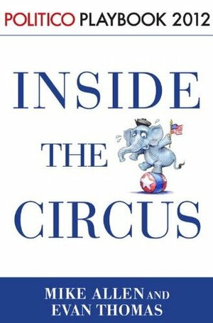Inside the Circus--Romney, Santorum and the GOP Race: Playbook 2012 (POLITICO Inside Election 2012) by Evan Thomas, Politico, Mike Allen