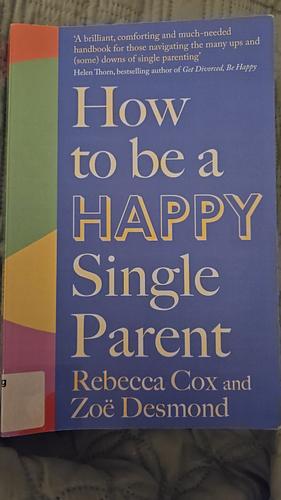 How to Be a Happy Single Parent by Rebecca Cox, Zoe Desmond