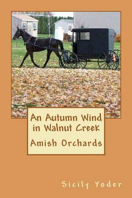 An Autumn Wind in Walnut Creek: Amish Orchards by Sicily Yoder