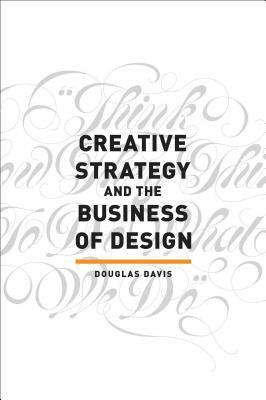 Creative Strategy and the Business of Design by Douglas Davis