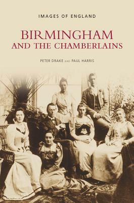 Birmingham and the Chamberlains by Peter Drake