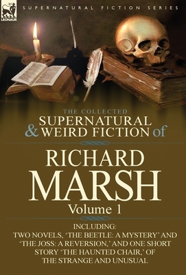 The Collected Supernatural and Weird Fiction of Richard Marsh: Volume 1-Including Two Novels, 'The Beetle: A Mystery' and 'The Joss: A Reversion, ' an by Richard Marsh
