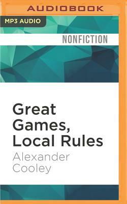 Great Games, Local Rules: The New Great Power Contest in Central Asia by Alexander Cooley