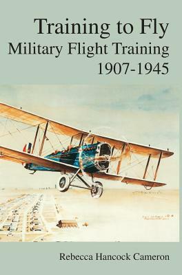Training to Fly: Military Flight Testing 1907-1945 by Richard P. Halion, Air Force History &. Museums Program, Rebecca Hancock Cameron