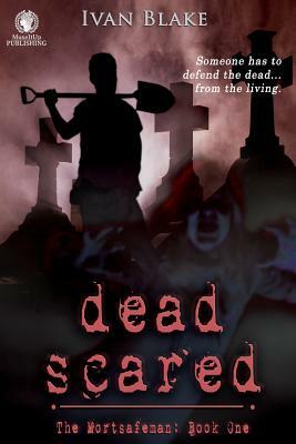 Dead Scared: The Mortsafeman: Book One by Ivan Blake