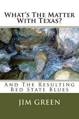 What's The Matter With Texas?: And The Resulting Red State Blues by Jim Green