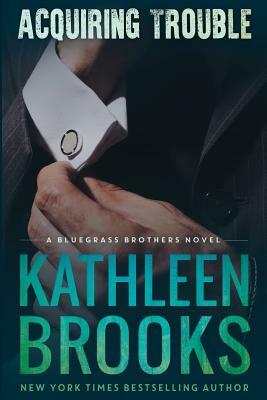 Acquiring Trouble: A Bluegrass Brothers Novel by Kathleen Brooks