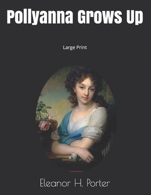 Pollyanna Grows Up: Large Print by Eleanor H. Porter