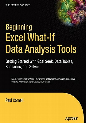 Beginning Excel What-If Data Analysis Tools: Getting Started with Goal Seek, Data Tables, Scenarios, and Solver by Paul Cornell