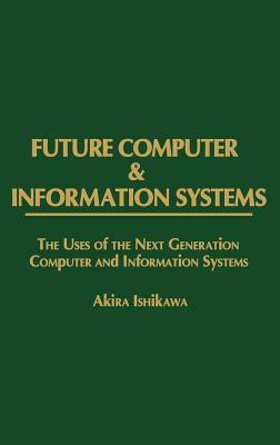 Future Computer and Information Systems: The Uses of the Next Generation Computer and Information Systems by Akira Ishikawa