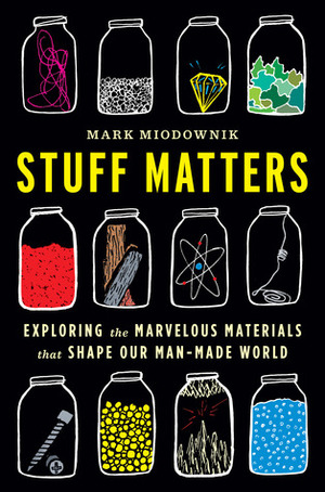 Stuff Matters: Exploring the Marvelous Materials That Shape Our Man-Made World by Mark Miodownik