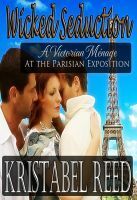 Wicked Seduction: A Victorian Menage at the Parisian Exposition by Kristabel Reed
