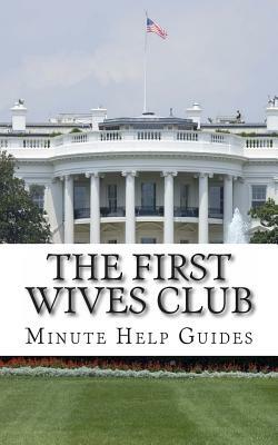 The First Wives Club: A History of the Presidents Wives by Minute Help Guides