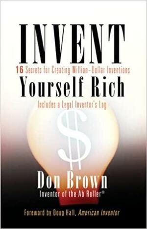 Invent Yourself Rich: 16 Secrets for Creating Million-Dollar Inventions by Doug Hall, Don Brown