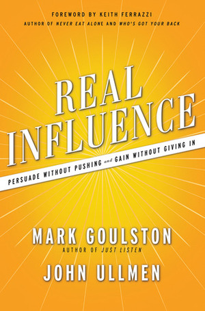 Real Influence: Persuade Without Pushing and Gain Without Giving In by Mark Goulston, John Ullmen