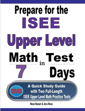 Prepare for the ISEE Upper Level Math Test in 7 Days: A Quick Study Guide with Two Full-Length ISEE Upper Level Math Practice Tests by Ava Ross, Reza Nazari