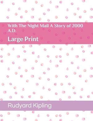 With The Night Mail A Story of 2000 A.D.: Large Print by Rudyard Kipling